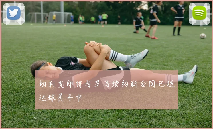 切利克即将与罗马续约新合同已送达球员手中