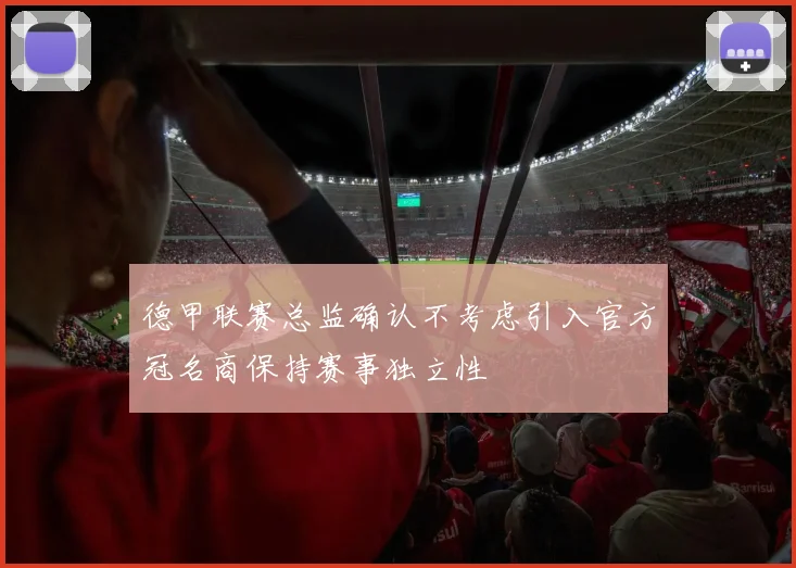德甲联赛总监确认不考虑引入官方冠名商保持赛事独立性