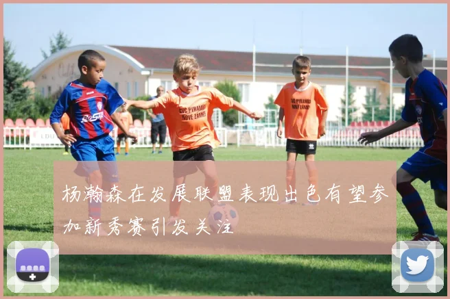 杨瀚森在发展联盟表现出色有望参加新秀赛引发关注