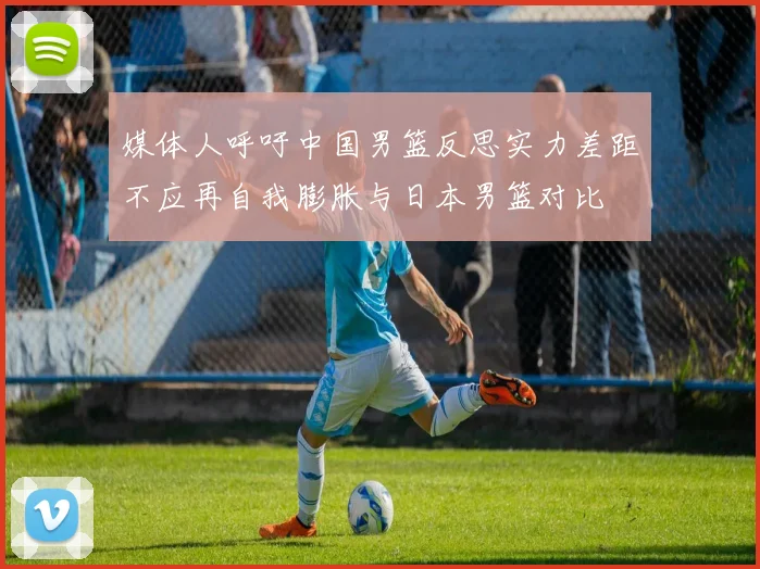 媒体人呼吁中国男篮反思实力差距不应再自我膨胀与日本男篮对比