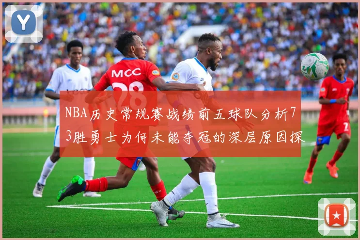 NBA历史常规赛战绩前五球队分析73胜勇士为何未能夺冠的深层原因探讨