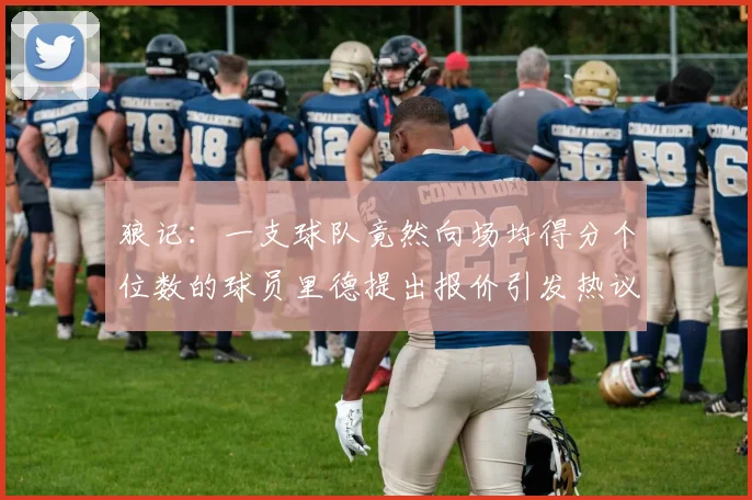 狼记：一支球队竟然向场均得分个位数的球员里德提出报价引发热议