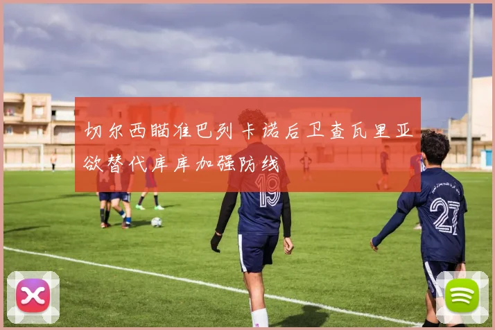 切尔西瞄准巴列卡诺后卫查瓦里亚欲替代库库加强防线