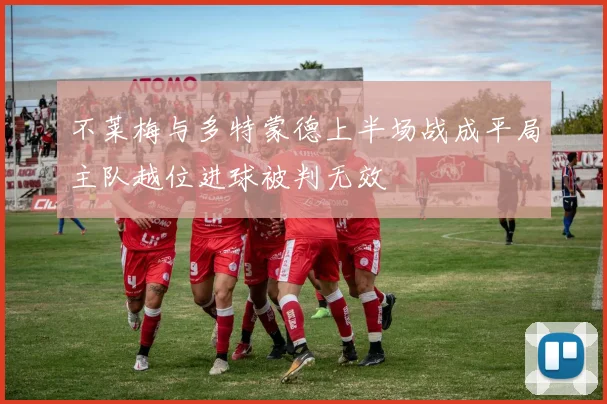 不莱梅与多特蒙德上半场战成平局主队越位进球被判无效