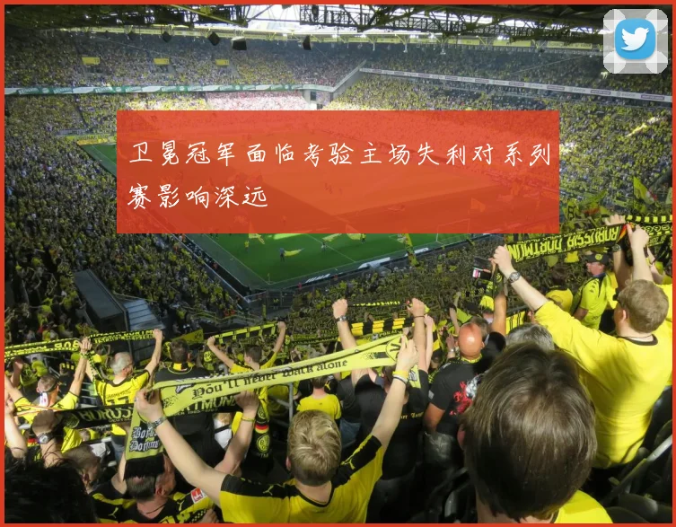 卫冕冠军面临考验主场失利对系列赛影响深远
