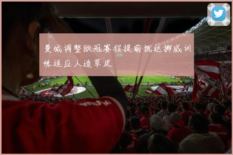 曼城调整欧冠赛程提前抵达挪威训练适应人造草皮
