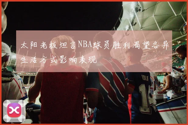 太阳老板坦言NBA球员胜利渴望各异生活方式影响表现