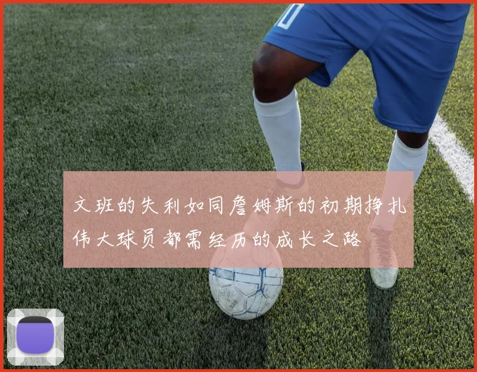 文班的失利如同詹姆斯的初期挣扎伟大球员都需经历的成长之路